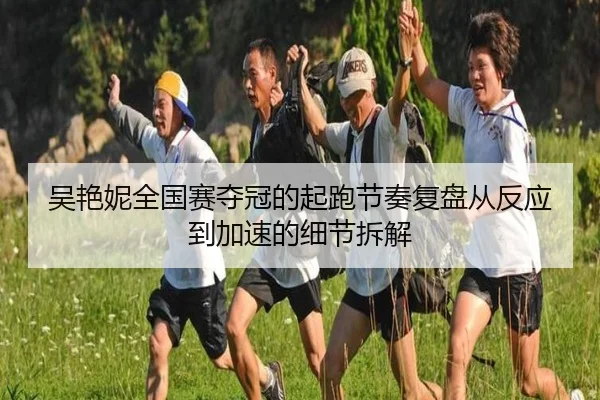 吴艳妮全国赛夺冠的起跑节奏复盘从反应到加速的细节拆解